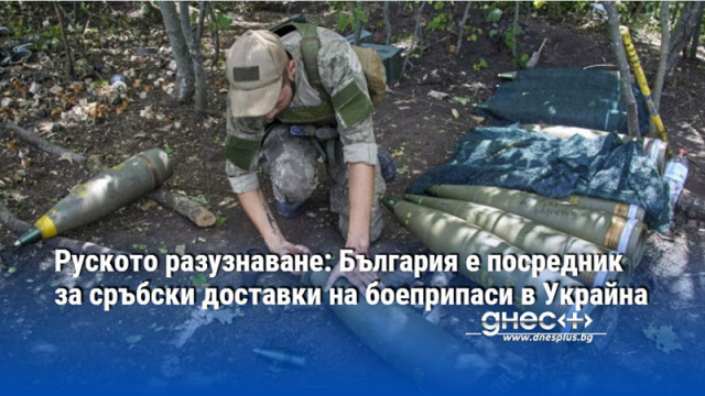 Руското разузнаване: България е посредник за сръбски доставки на боеприпаси в Украйна