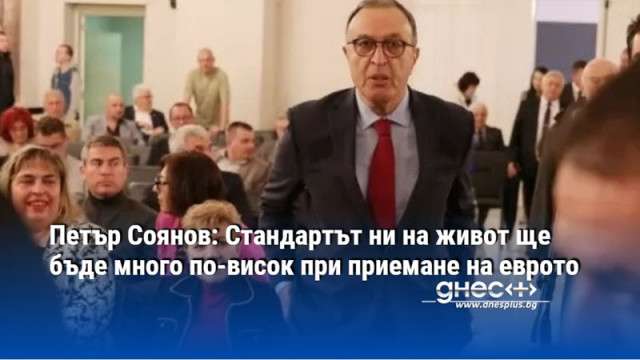 Петър Соянов: Стандартът ни на живот ще бъде много по-висок при приемане на еврото
