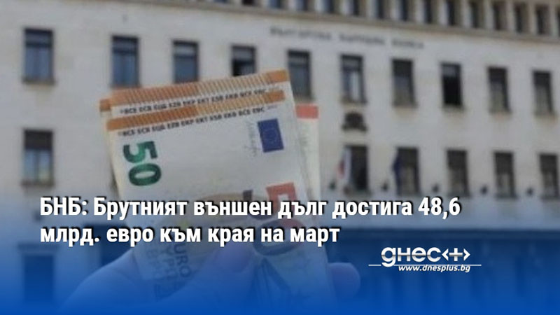 БНБ: Брутният външен дълг достига 48,6 млрд. евро към края на март
