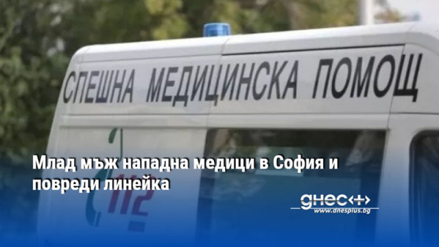 Млад мъж нападна медици в София и повреди линейка