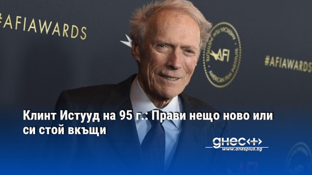 Клинт Истууд на 95 г.: Прави нещо ново или си стой вкъщи
