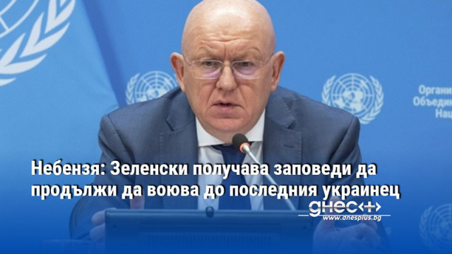 Небензя: Зеленски получава заповеди да продължи да воюва до последния украинец