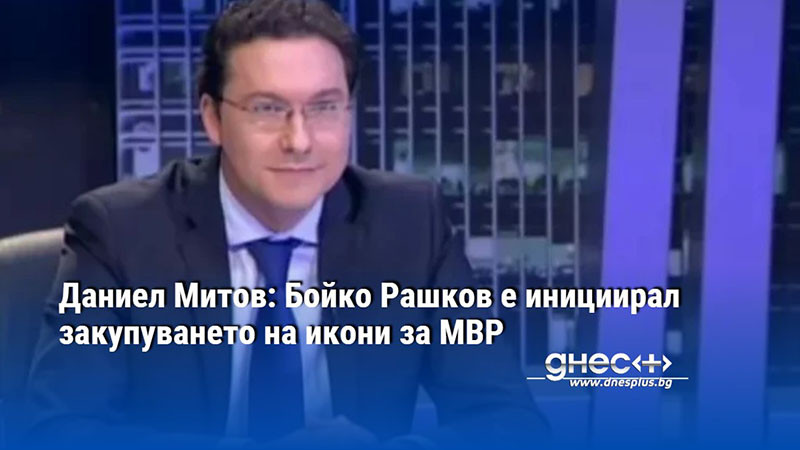 Даниел Митов: Бойко Рашков е инициирал закупуването на икони за МВР