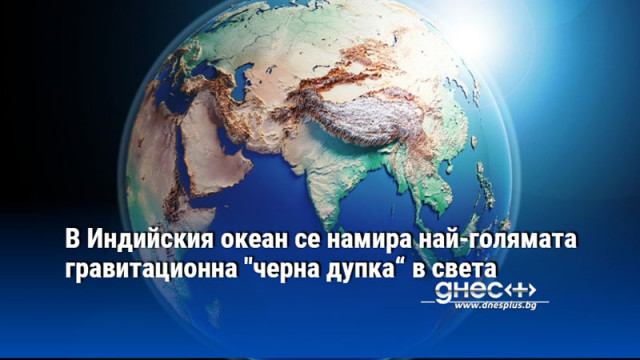В Индийския океан се намира най-голямата гравитационна "черна дупка“ в света