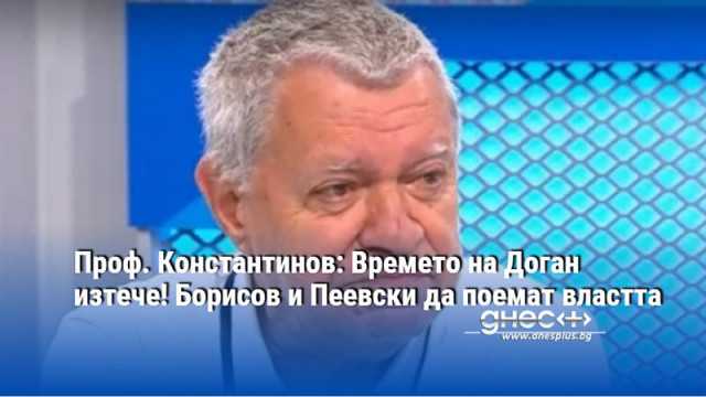 Проф. Константинов: Времето на Доган изтече! Борисов и Пеевски да поемат властта