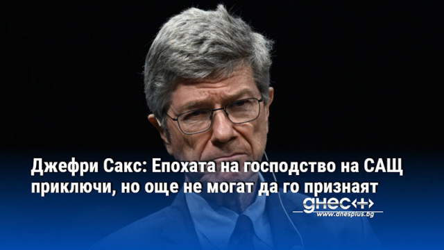 Джефри Сакс: Епохата на господство на САЩ приключи, но още не могат да го признаят