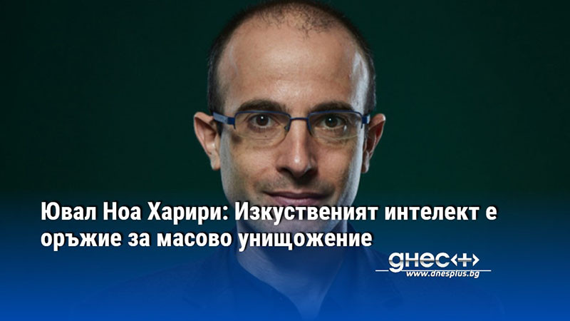 Ювал Ноа Харири: Изкуственият интелект е оръжие за масово унищожение