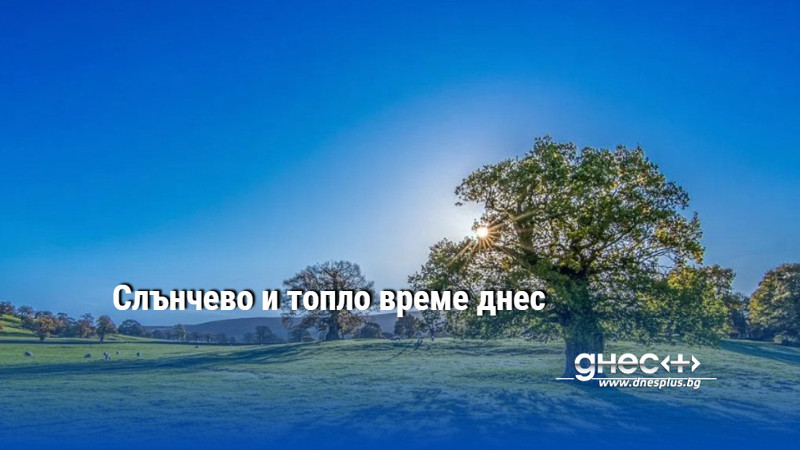 Слънчево и топло време днес