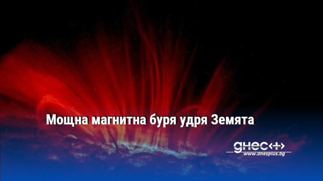 Мощна магнитна буря удря Земята