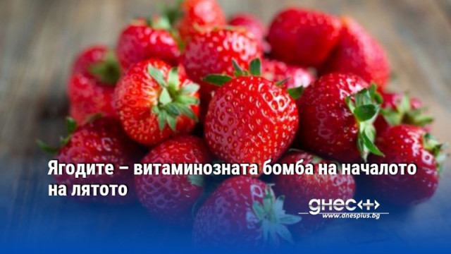 Ягодите – витаминозната бомба на началото на лятото