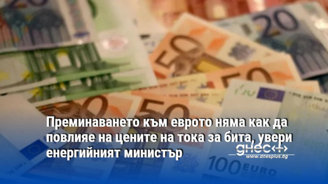 Преминаването към еврото няма как да повлияе на цените на тока за бита, увери енергийният министър