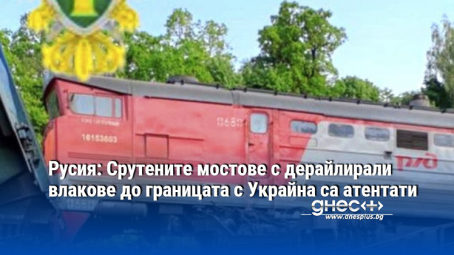 Русия: Срутените мостове с дерайлирали влакове до границата с Украйна са атентати