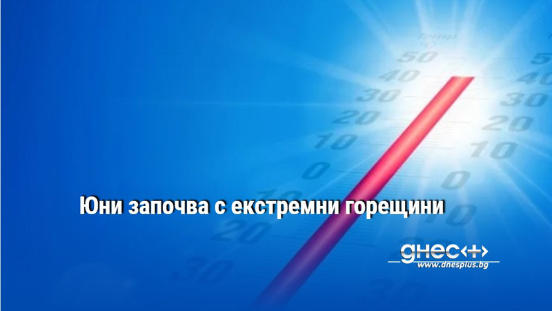 Юни започва с екстремни горещини
