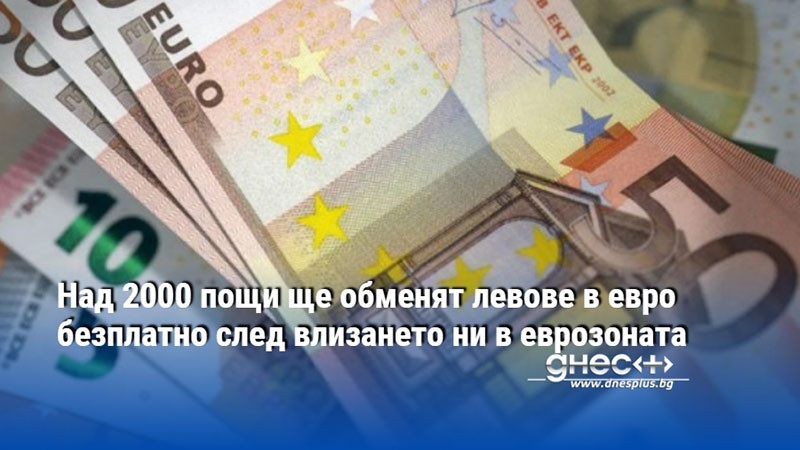 Над 2000 пощи ще обменят левове в евро безплатно след влизането ни в еврозоната