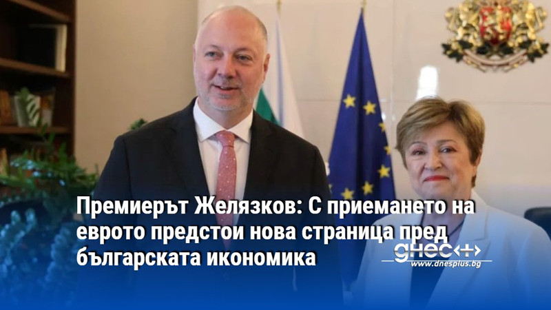 Премиерът Желязков: С приемането на еврото предстои нова страница пред българската икономика