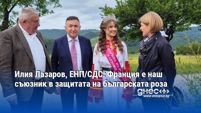 Илия Лазаров, ЕНП/СДС: Франция е наш съюзник в защитата на българската роза