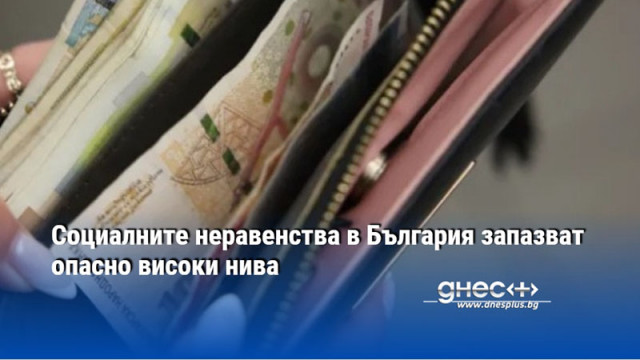 Социалните неравенства в България запазват опасно високи нива