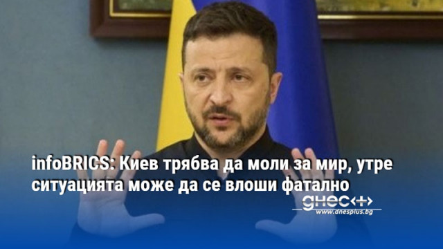 infoBRICS: Киев трябва да моли за мир, утре ситуацията може да се влоши фатално