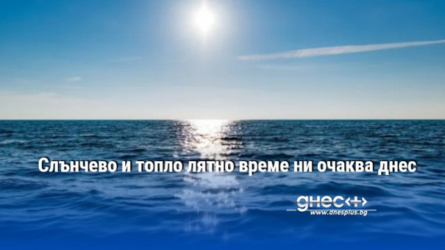 Слънчево и топло лятно време ни очаква днес