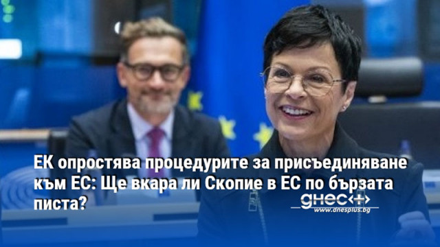 ЕК опростява процедурите за присъединяване към ЕС: Ще вкара ли Скопие в ЕС по бързата писта?