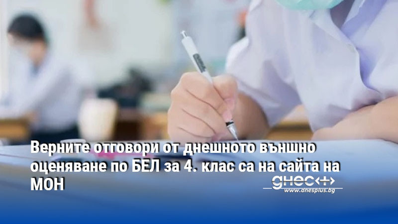 Верните отговори от днешното външно оценяване по БЕЛ за 4. клас са на сайта на МОН