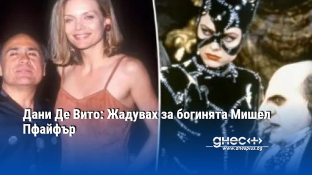 Дани Де Вито: Жадувах за богинята Мишел Пфайфър