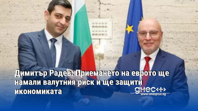 Димитър Радев: Приемането на еврото ще намали валутния риск и ще защити икономиката