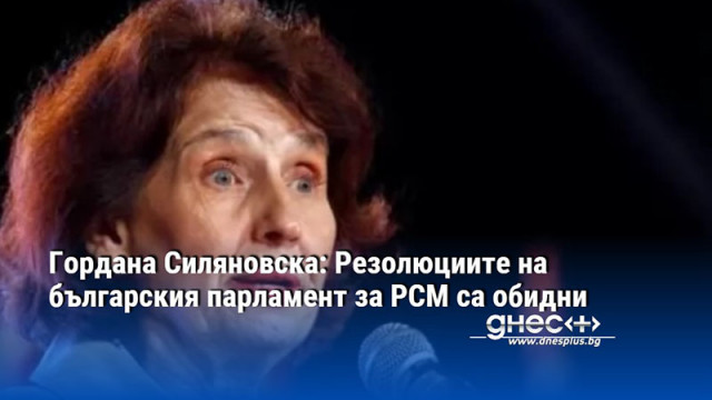 Гордана Силяновска: Резолюциите на българския парламент за РСМ са обидни