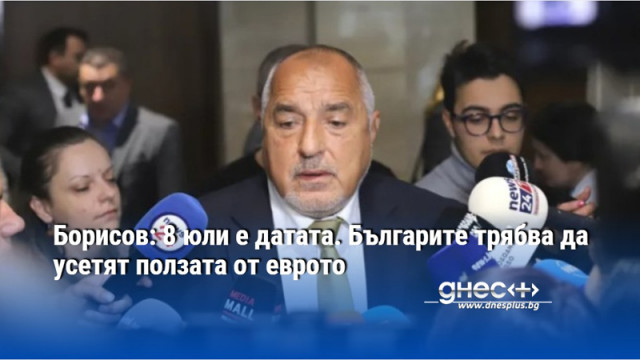 Борисов: 8 юли е датата. Българите трябва да усетят ползата от еврото