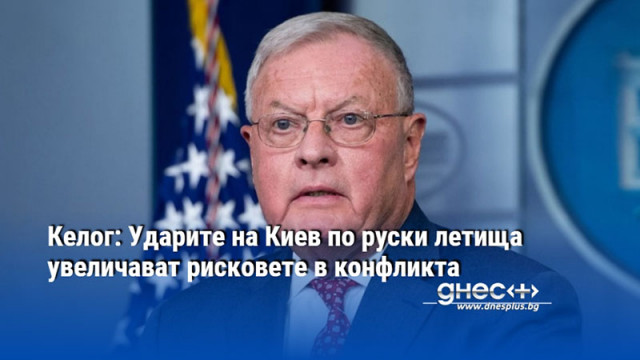 Келог: Ударите на Киев по руски летища увеличават рисковете в конфликта