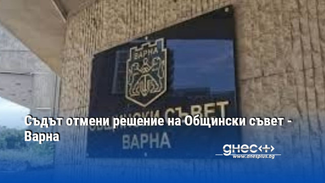 Съдът отмени решение на Общински съвет - Варна