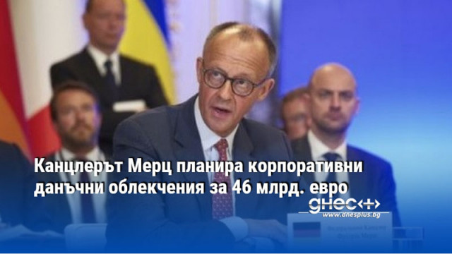 Канцлерът Мерц планира корпоративни данъчни облекчения за 46 млрд. евро