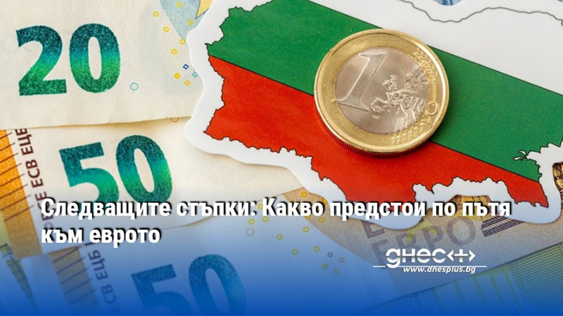 Следващите стъпки: Какво предстои по пътя към еврото