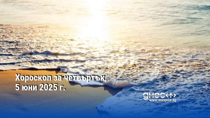 Хороскоп за четвъртък, 5 юни 2025 г.