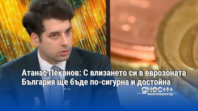 Атанас Пеканов: С влизането си в еврозоната България ще бъде по-сигурна и достойна