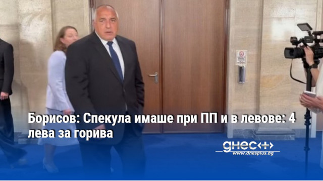 Борисов: Спекула имаше при ПП и в левове: 4 лева за горива