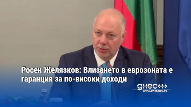 Росен Желязков: Влизането в еврозоната е гаранция за по-високи доходи