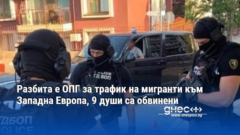 Разбита е ОПГ за трафик на мигранти към Западна Европа, 9 души са обвинени