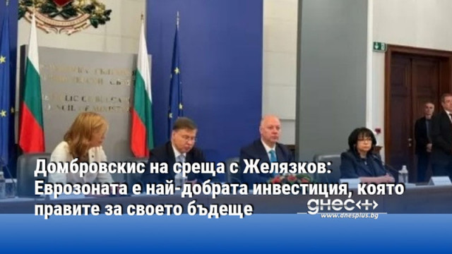 Домбровскис на среща с Желязков: Еврозоната е най-добрата инвестиция, която правите за своето бъдеще