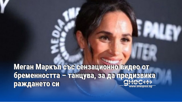 Меган Маркъл със сензационно видео от бременността – танцува, за да предизвика раждането си