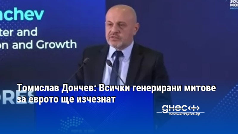 Томислав Дончев: Всички генерирани митове за еврото ще изчезнат