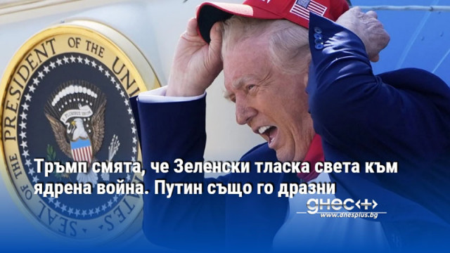 Тръмп смята, че Зеленски тласка света към ядрена война. Путин също го дразни