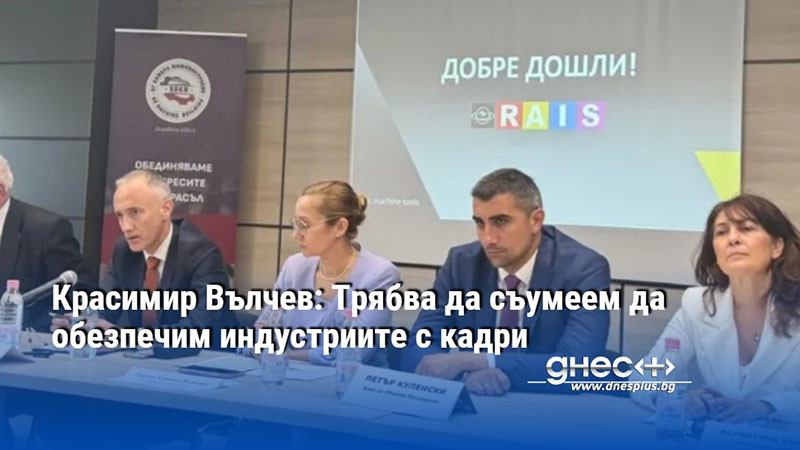 Красимир Вълчев: Трябва да съумеем да обезпечим индустриите с кадри