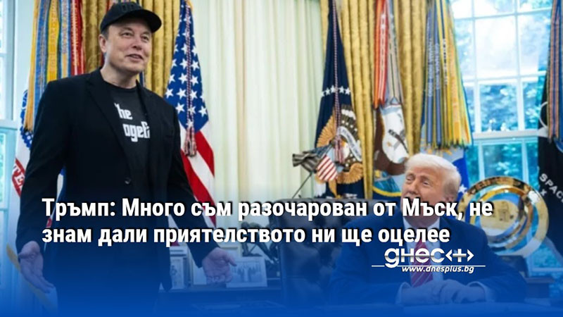Тръмп: Много съм разочарован от Мъск, не знам дали приятелството ни ще оцелее