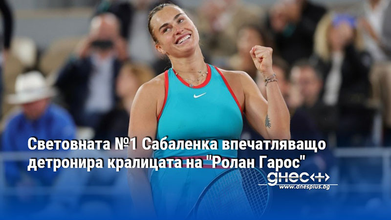 Световната №1 Сабаленка впечатляващо детронира кралицата на "Ролан Гарос"