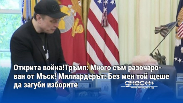 Открита война!Тръмп: Много съм разочарован от Мъск! Милиардерът: Без мен той щеше да загуби изборите