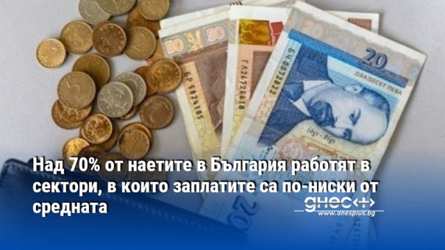 Над 70% от наетите в България работят в сектори, в които заплатите са по-ниски от средната