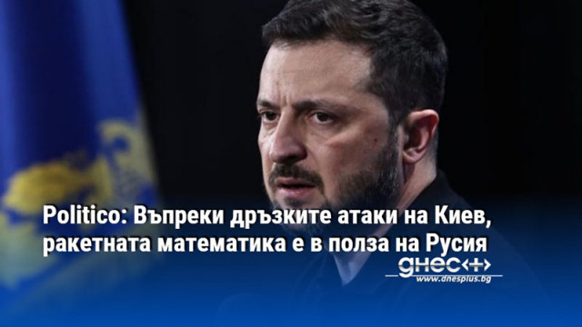 Politico: Въпреки дръзките атаки на Киев, ракетната математика е в полза на Русия