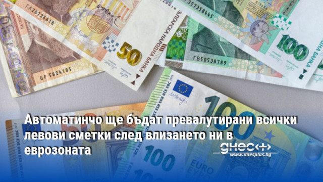 Автоматинчо ще бъдат превалутирани всички левови сметки след влизането ни в еврозоната