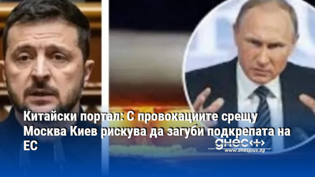 Китайски портал: С провокациите срещу Москва Киев рискува да загуби подкрепата на ЕС